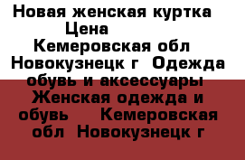 Новая женская куртка › Цена ­ 1 500 - Кемеровская обл., Новокузнецк г. Одежда, обувь и аксессуары » Женская одежда и обувь   . Кемеровская обл.,Новокузнецк г.